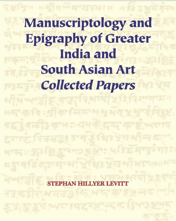 Manuscriptology and Epigraphy of Greater India and South Asian Art: Collected Papers
