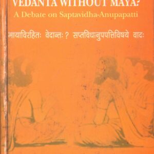 Vedanta Without Maya: A Debate on Saptavidha-Anupapatti